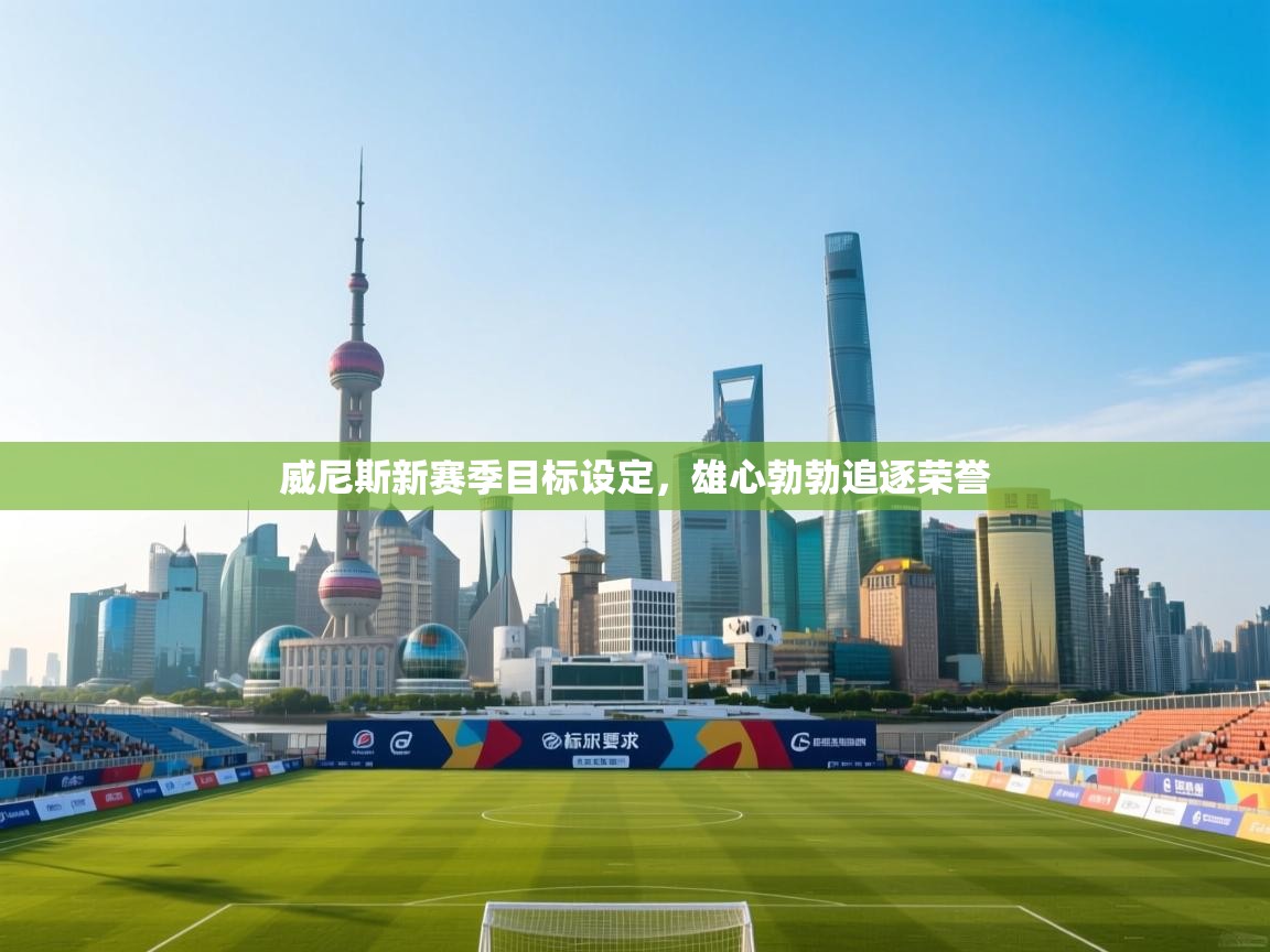 威尼斯新赛季目标设定，雄心勃勃追逐荣誉  第1张