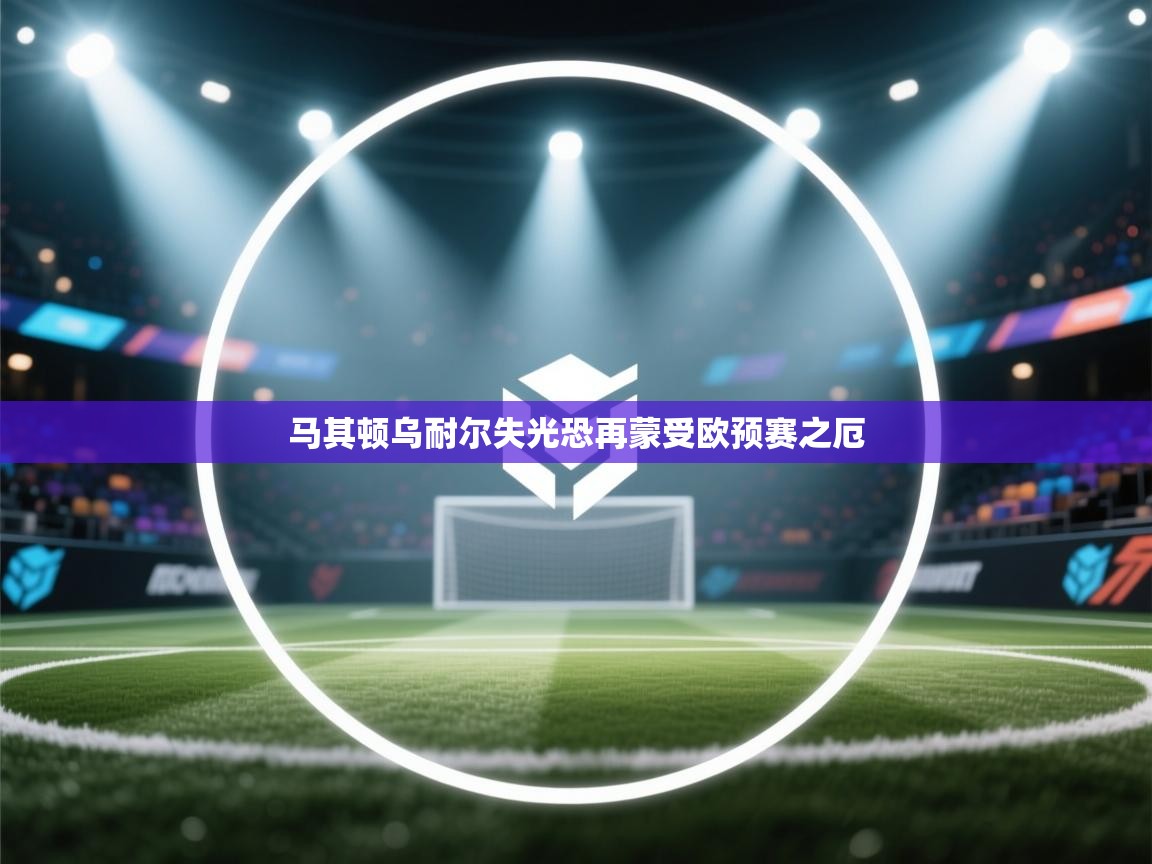 马其顿乌耐尔失光恐再蒙受欧预赛之厄  第1张