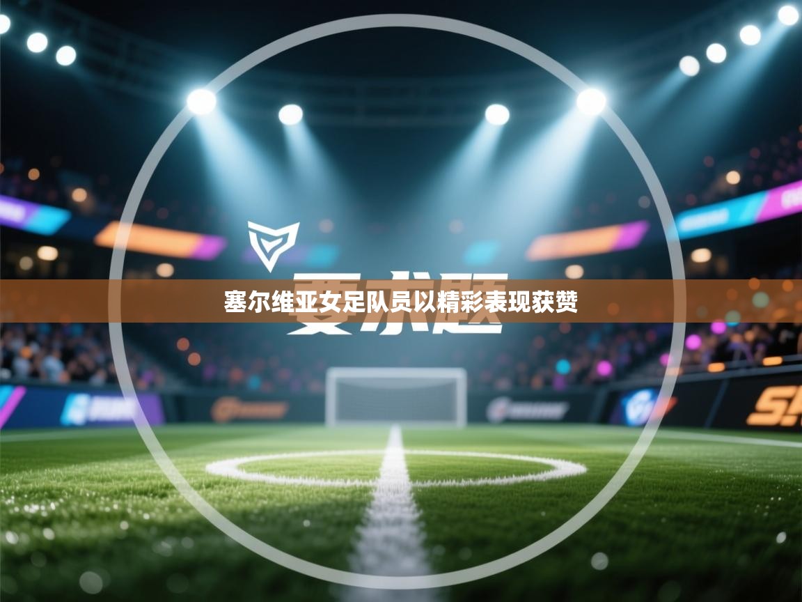 塞尔维亚女足队员以精彩表现获赞  第2张